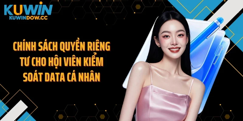 Chính sách quyền riêng tư cho hội viên kiểm soát data cá nhân