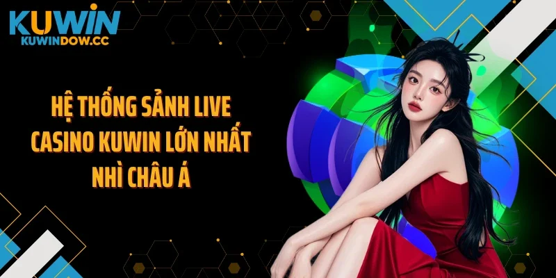 Hệ thống sảnh live casino KUWIN lớn nhất nhì châu Á