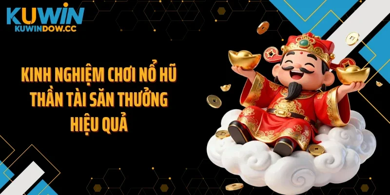 Kinh nghiệm chơi nổ hũ thần tài săn thưởng hiệu quả