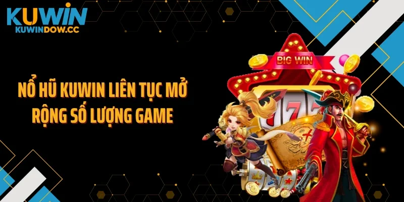 Nổ hũ KUWIN liên tục mở rộng số lượng game