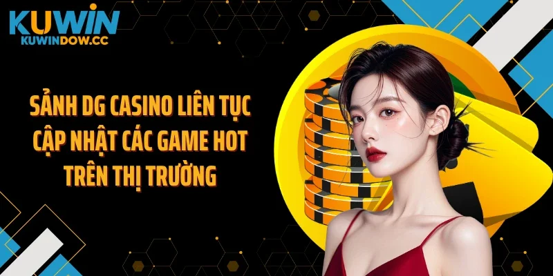Sảnh DG casino liên tục cập nhật các game hot trên thị trường