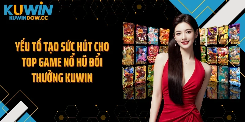 Yếu tố tạo sức hút cho top game nổ hũ đổi thưởng KUWIN